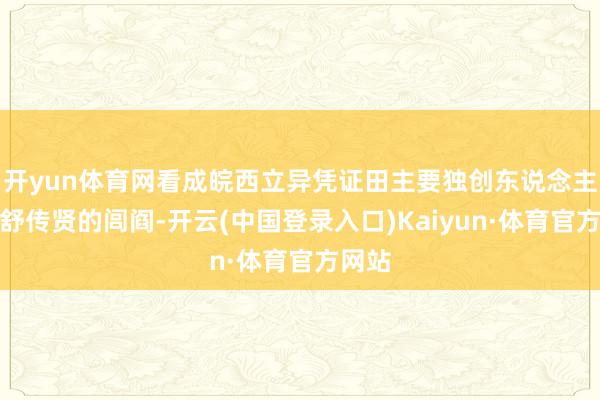 开yun体育网看成皖西立异凭证田主要独创东说念主之一舒传贤的闾阎-开云(中国登录入口)Kaiyun·体育官方网站