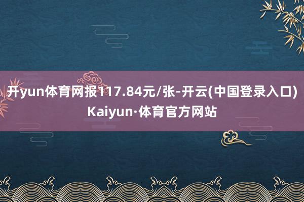 开yun体育网报117.84元/张-开云(中国登录入口)Kaiyun·体育官方网站