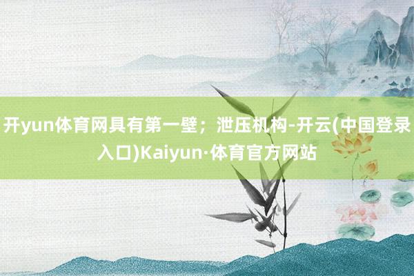 开yun体育网具有第一壁；泄压机构-开云(中国登录入口)Kaiyun·体育官方网站