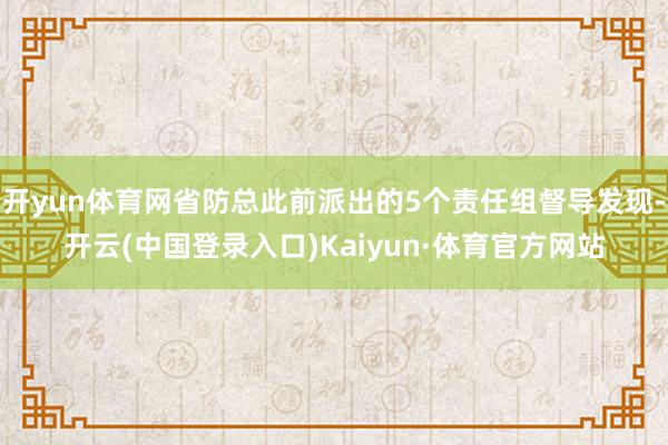 开yun体育网省防总此前派出的5个责任组督导发现-开云(中国登录入口)Kaiyun·体育官方网站