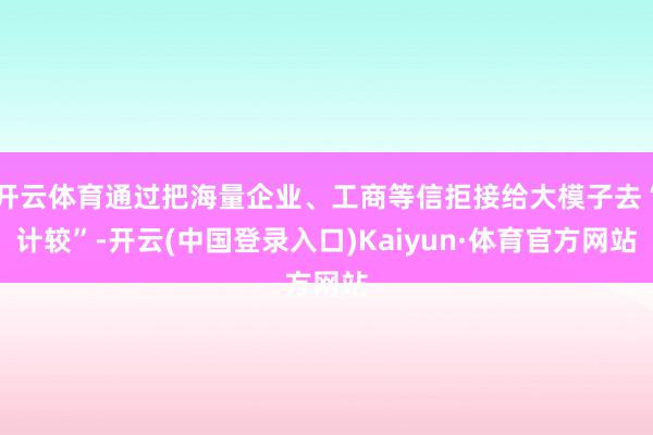 开云体育通过把海量企业、工商等信拒接给大模子去“计较”-开云(中国登录入口)Kaiyun·体育官方网站