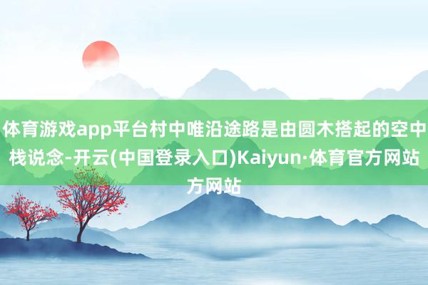 体育游戏app平台村中唯沿途路是由圆木搭起的空中栈说念-开云(中国登录入口)Kaiyun·体育官方网站