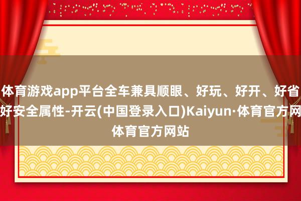 体育游戏app平台全车兼具顺眼、好玩、好开、好省、好安全属性-开云(中国登录入口)Kaiyun·体育官方网站