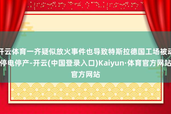 开云体育一齐疑似放火事件也导致特斯拉德国工场被动停电停产-开云(中国登录入口)Kaiyun·体育官方网站