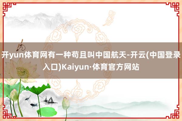 开yun体育网有一种苟且叫中国航天-开云(中国登录入口)Kaiyun·体育官方网站