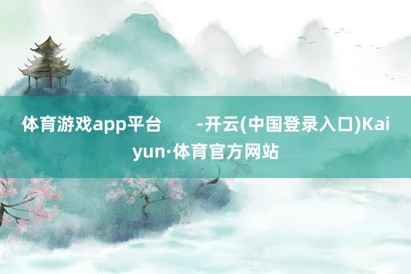 体育游戏app平台       -开云(中国登录入口)Kaiyun·体育官方网站