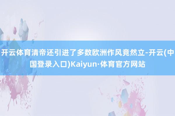 开云体育清帝还引进了多数欧洲作风竟然立-开云(中国登录入口)Kaiyun·体育官方网站