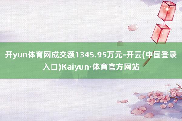 开yun体育网成交额1345.95万元-开云(中国登录入口)Kaiyun·体育官方网站