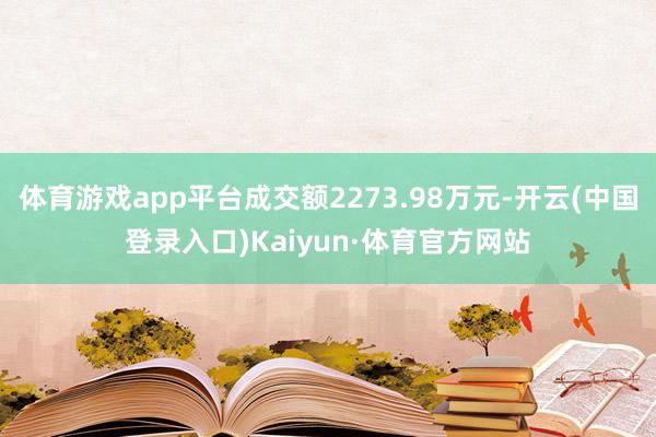 体育游戏app平台成交额2273.98万元-开云(中国登录入口)Kaiyun·体育官方网站