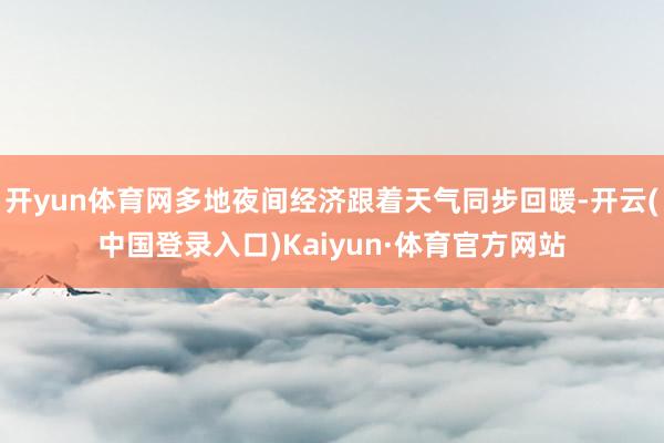 开yun体育网多地夜间经济跟着天气同步回暖-开云(中国登录入口)Kaiyun·体育官方网站