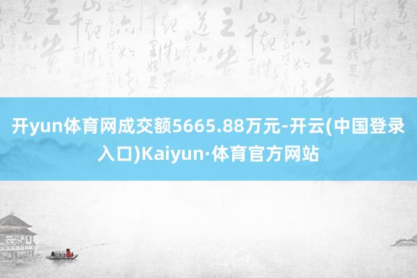 开yun体育网成交额5665.88万元-开云(中国登录入口)Kaiyun·体育官方网站