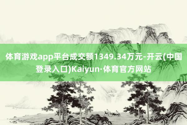 体育游戏app平台成交额1349.34万元-开云(中国登录入口)Kaiyun·体育官方网站