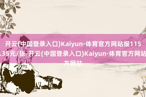 开云(中国登录入口)Kaiyun·体育官方网站报115.35元/张-开云(中国登录入口)Kaiyun·体育官方网站