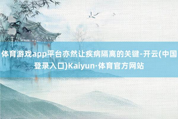 体育游戏app平台亦然让疾病隔离的关键-开云(中国登录入口)Kaiyun·体育官方网站