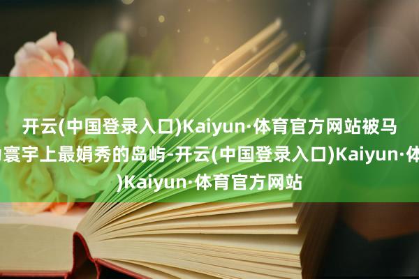 开云(中国登录入口)Kaiyun·体育官方网站被马可·波罗评为寰宇上最娟秀的岛屿-开云(中国登录入口)Kaiyun·体育官方网站