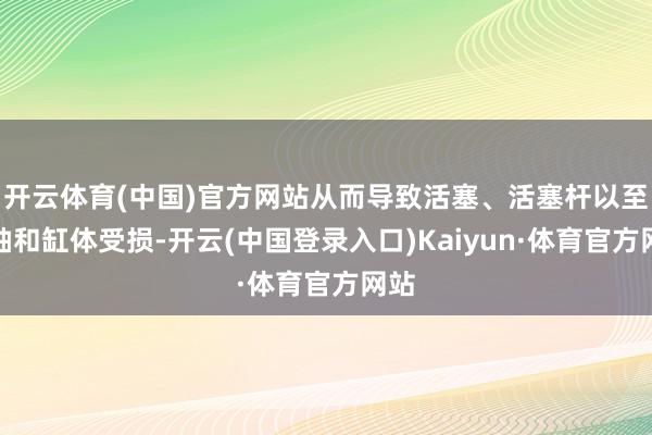 开云体育(中国)官方网站从而导致活塞、活塞杆以至曲轴和缸体受损-开云(中国登录入口)Kaiyun·体育官方网站