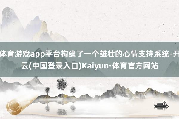 体育游戏app平台构建了一个雄壮的心情支持系统-开云(中国登录入口)Kaiyun·体育官方网站