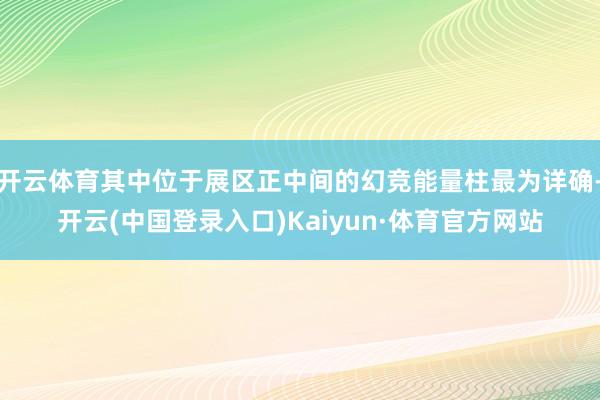 开云体育其中位于展区正中间的幻竞能量柱最为详确-开云(中国登录入口)Kaiyun·体育官方网站