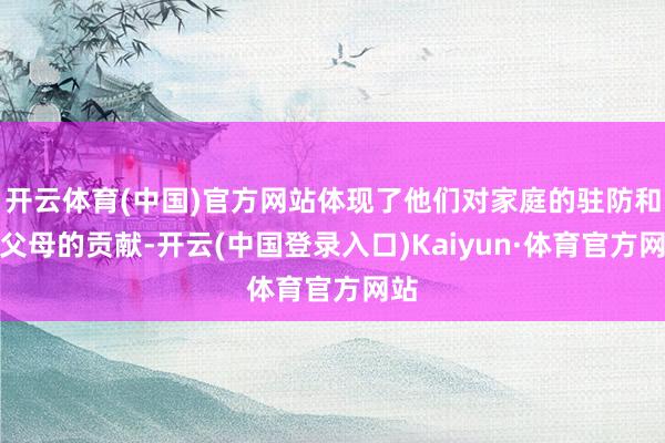 开云体育(中国)官方网站体现了他们对家庭的驻防和对父母的贡献-开云(中国登录入口)Kaiyun·体育官方网站