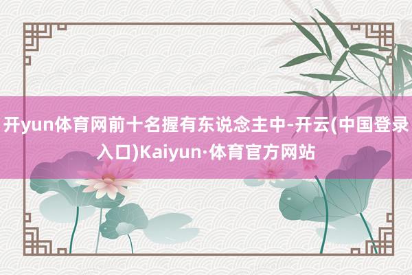 开yun体育网前十名握有东说念主中-开云(中国登录入口)Kaiyun·体育官方网站