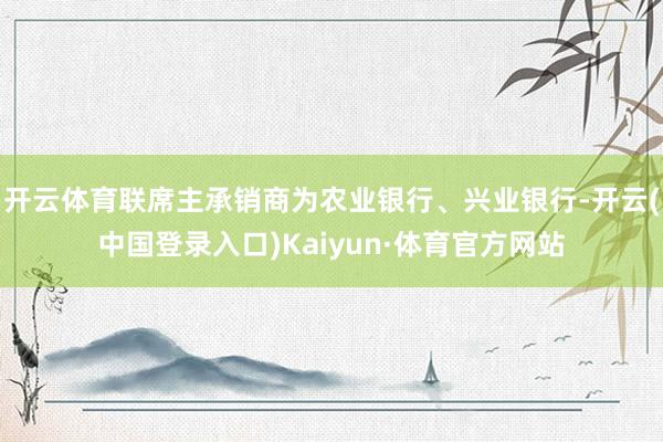 开云体育联席主承销商为农业银行、兴业银行-开云(中国登录入口)Kaiyun·体育官方网站