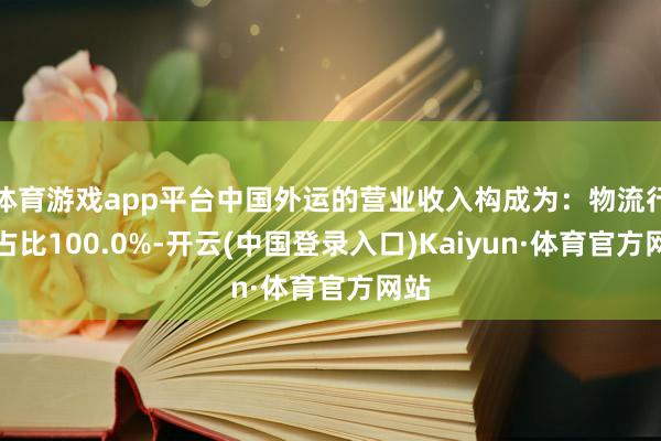 体育游戏app平台中国外运的营业收入构成为：物流行业占比100.0%-开云(中国登录入口)Kaiyun·体育官方网站