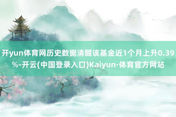 开yun体育网历史数据清醒该基金近1个月上升0.39%-开云(中国登录入口)Kaiyun·体育官方网站