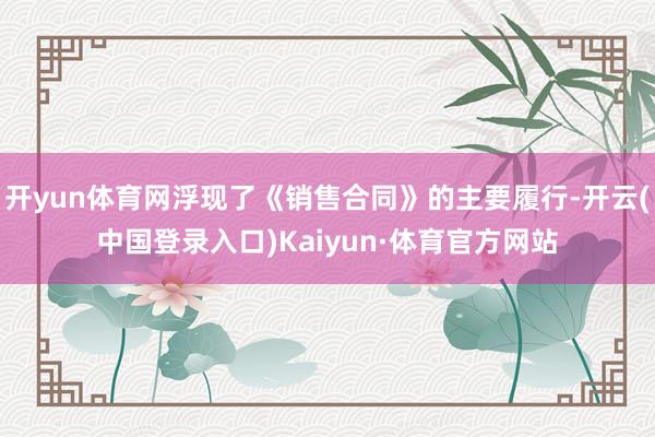 开yun体育网浮现了《销售合同》的主要履行-开云(中国登录入口)Kaiyun·体育官方网站