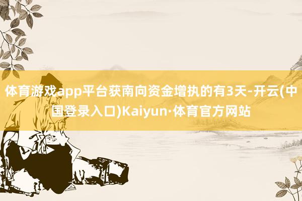 体育游戏app平台获南向资金增执的有3天-开云(中国登录入口)Kaiyun·体育官方网站