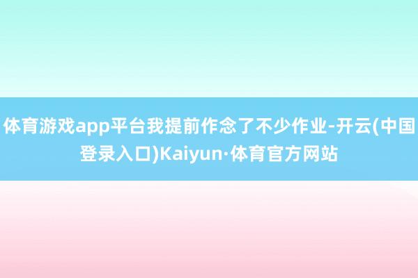 体育游戏app平台我提前作念了不少作业-开云(中国登录入口)Kaiyun·体育官方网站