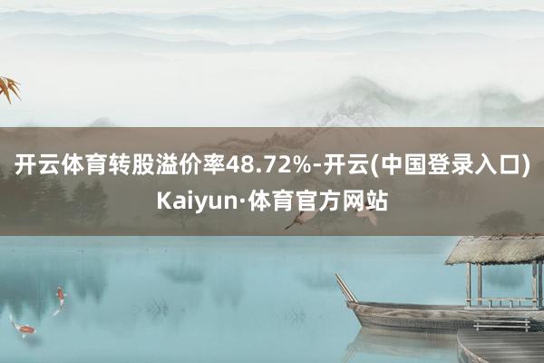 开云体育转股溢价率48.72%-开云(中国登录入口)Kaiyun·体育官方网站