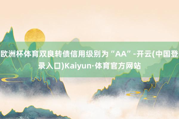 欧洲杯体育双良转债信用级别为“AA”-开云(中国登录入口)Kaiyun·体育官方网站