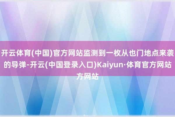 开云体育(中国)官方网站监测到一枚从也门地点来袭的导弹-开云(中国登录入口)Kaiyun·体育官方网站