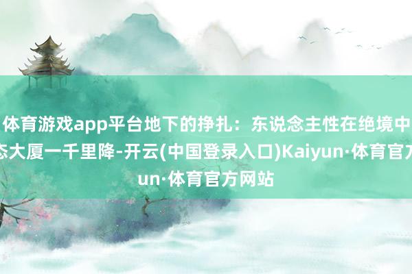 体育游戏app平台地下的挣扎：东说念主性在绝境中的百态大厦一千里降-开云(中国登录入口)Kaiyun·体育官方网站