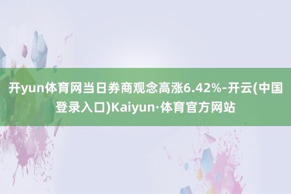 开yun体育网当日券商观念高涨6.42%-开云(中国登录入口)Kaiyun·体育官方网站