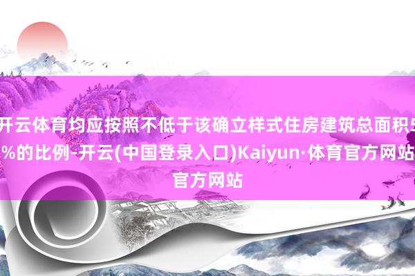 开云体育均应按照不低于该确立样式住房建筑总面积5%的比例-开云(中国登录入口)Kaiyun·体育官方网站