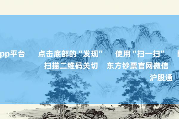 体育游戏app平台      点击底部的“发现”     使用“扫一扫”     即可将网页共享至一又友圈                            扫描二维码关切    东方钞票官网微信                                                                        沪股通             深股通         